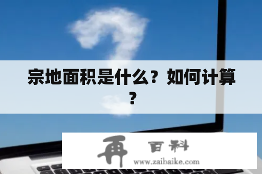 宗地面积是什么？如何计算？