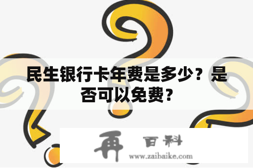 民生银行卡年费是多少？是否可以免费？