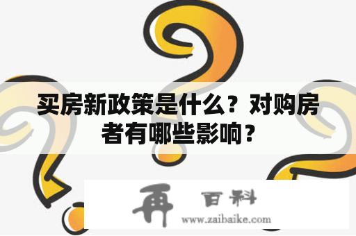 买房新政策是什么？对购房者有哪些影响？