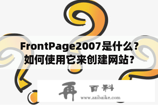 FrontPage2007是什么？如何使用它来创建网站？