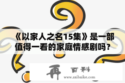 《以家人之名15集》是一部值得一看的家庭情感剧吗？