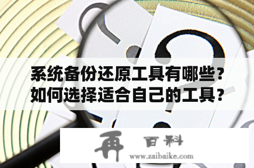 系统备份还原工具有哪些？如何选择适合自己的工具？