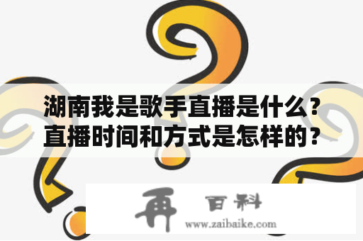 湖南我是歌手直播是什么？直播时间和方式是怎样的？