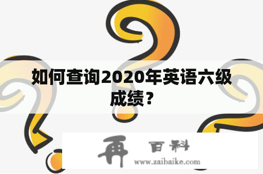 如何查询2020年英语六级成绩？