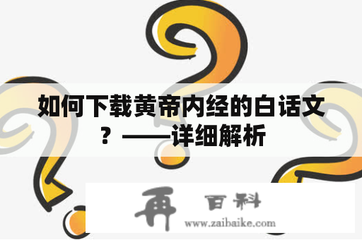 如何下载黄帝内经的白话文？——详细解析