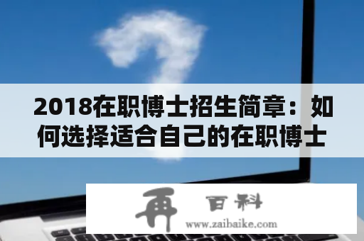 2018在职博士招生简章：如何选择适合自己的在职博士项目？