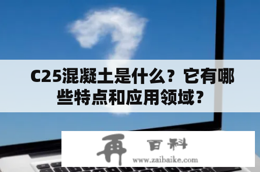  C25混凝土是什么？它有哪些特点和应用领域？