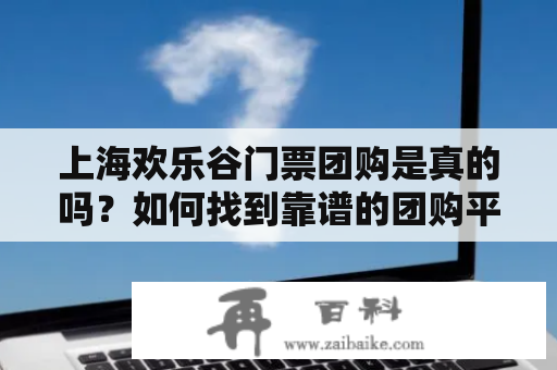 上海欢乐谷门票团购是真的吗？如何找到靠谱的团购平台？