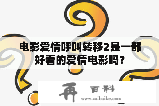 电影爱情呼叫转移2是一部好看的爱情电影吗？