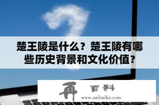 楚王陵是什么？楚王陵有哪些历史背景和文化价值？