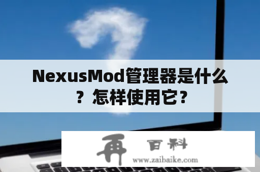 NexusMod管理器是什么？怎样使用它？