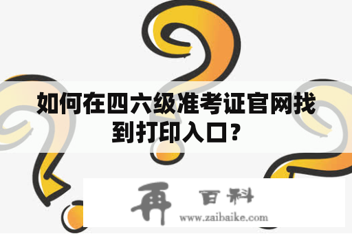 如何在四六级准考证官网找到打印入口？