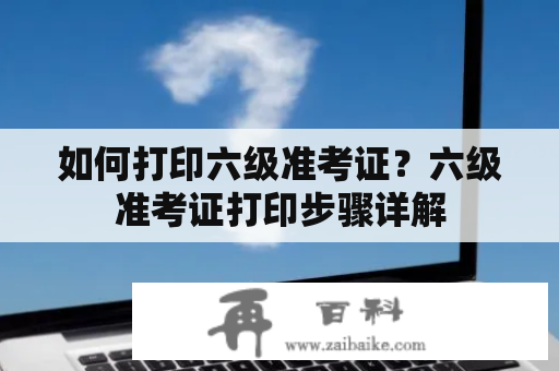 如何打印六级准考证？六级准考证打印步骤详解