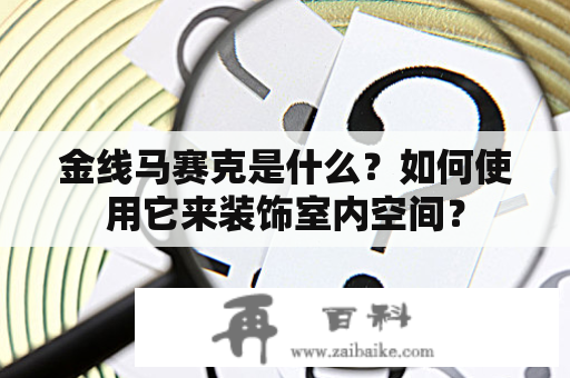 金线马赛克是什么？如何使用它来装饰室内空间？