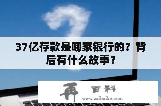 37亿存款是哪家银行的？背后有什么故事？