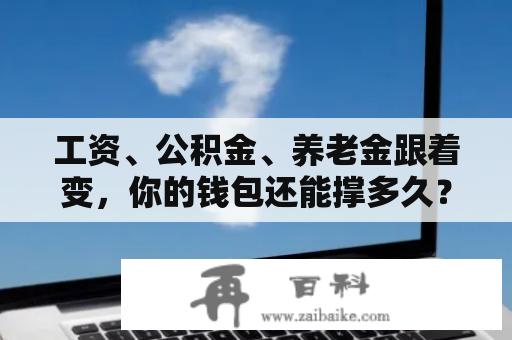 工资、公积金、养老金跟着变，你的钱包还能撑多久？