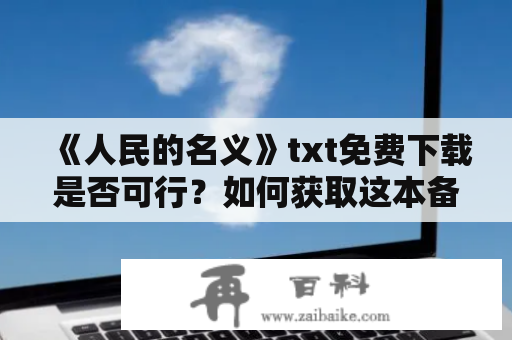 《人民的名义》txt免费下载是否可行？如何获取这本备受关注的小说？