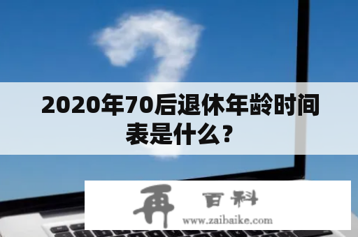 2020年70后退休年龄时间表是什么？