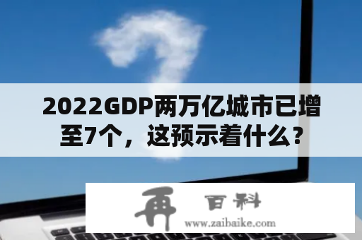 2022GDP两万亿城市已增至7个，这预示着什么？