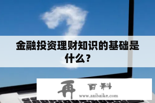 金融投资理财知识的基础是什么？