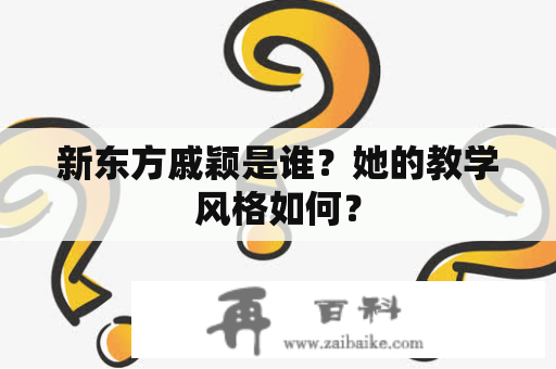 新东方戚颖是谁？她的教学风格如何？