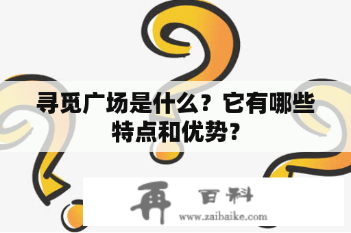 寻觅广场是什么？它有哪些特点和优势？