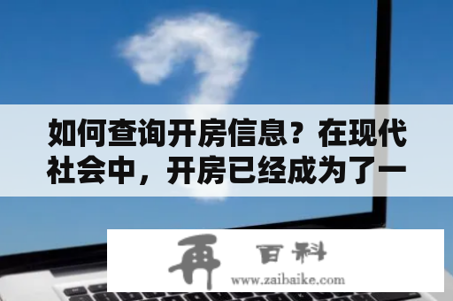 如何查询开房信息？在现代社会中，开房已经成为了一种普遍的生活方式。无论是商务出差、旅游度假、还是情侣约会，都可能需要在酒店或旅馆中开房。但是，由于种种原因，有些人可能需要查询他人的开房信息。那么，如何查询开房信息呢？