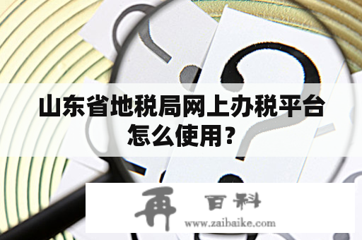 山东省地税局网上办税平台怎么使用？