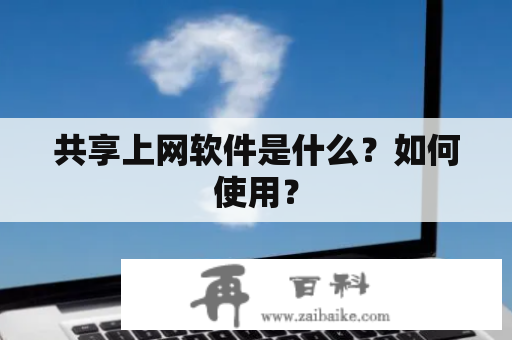 共享上网软件是什么？如何使用？