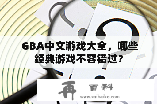  GBA中文游戏大全，哪些经典游戏不容错过？