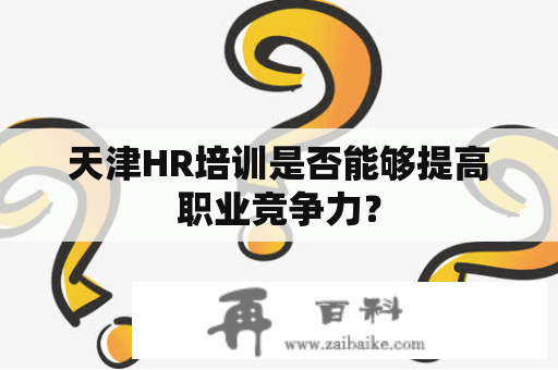 天津HR培训是否能够提高职业竞争力？