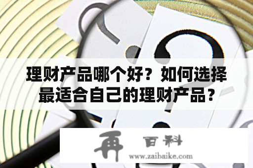 理财产品哪个好？如何选择最适合自己的理财产品？