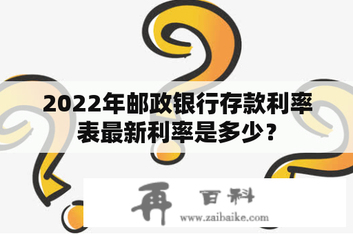 2022年邮政银行存款利率表最新利率是多少？