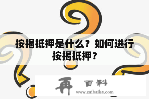 按揭抵押是什么？如何进行按揭抵押？