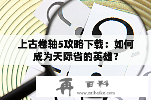 上古卷轴5攻略下载：如何成为天际省的英雄？