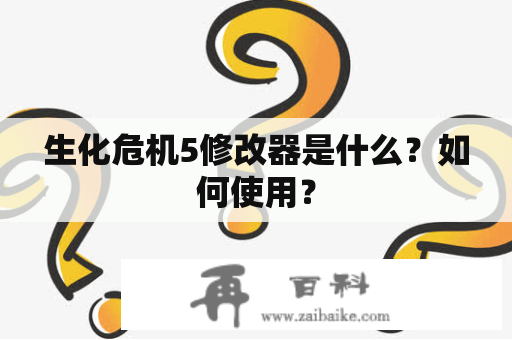 生化危机5修改器是什么？如何使用？