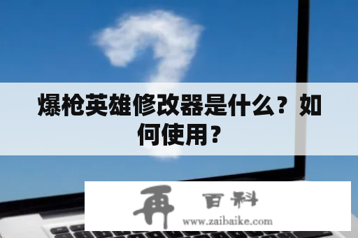 爆枪英雄修改器是什么？如何使用？