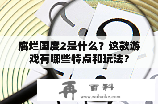 腐烂国度2是什么？这款游戏有哪些特点和玩法？