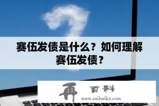 赛伍发债是什么？如何理解赛伍发债？