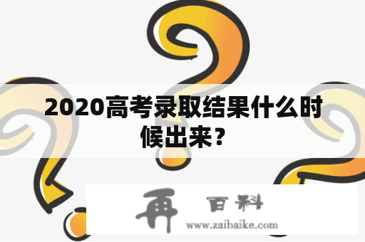 2020高考录取结果什么时候出来？