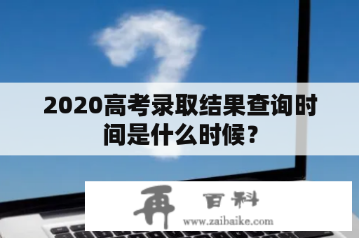 2020高考录取结果查询时间是什么时候？