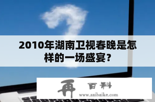 2010年湖南卫视春晚是怎样的一场盛宴？