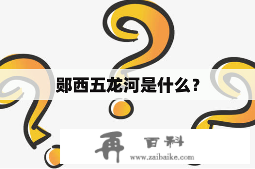 郧西五龙河是什么？