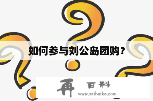 如何参与刘公岛团购？