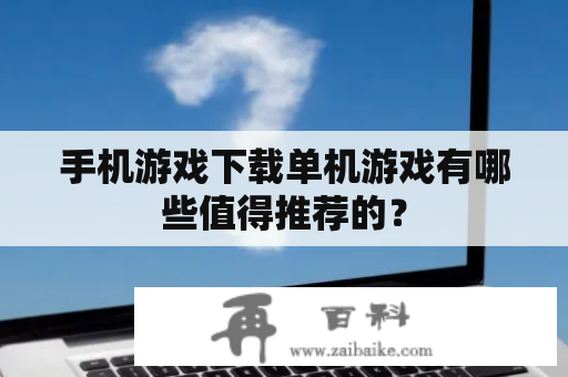 手机游戏下载单机游戏有哪些值得推荐的？