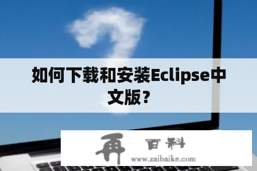 如何下载和安装Eclipse中文版？