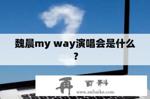 魏晨my way演唱会是什么？