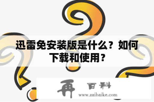 迅雷免安装版是什么？如何下载和使用？