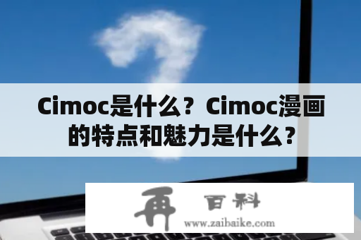 Cimoc是什么？Cimoc漫画的特点和魅力是什么？