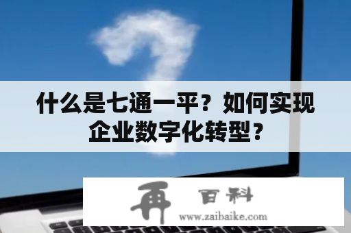 什么是七通一平？如何实现企业数字化转型？